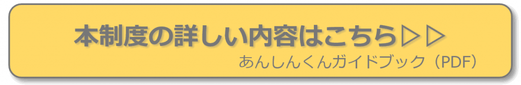 本制度の詳しい内容はこちら あんしんくんガイドブック（PDF）